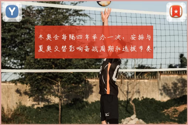 冬奥会每隔四年举办一次,安排与夏奥交替影响备战周期和选拔节奏