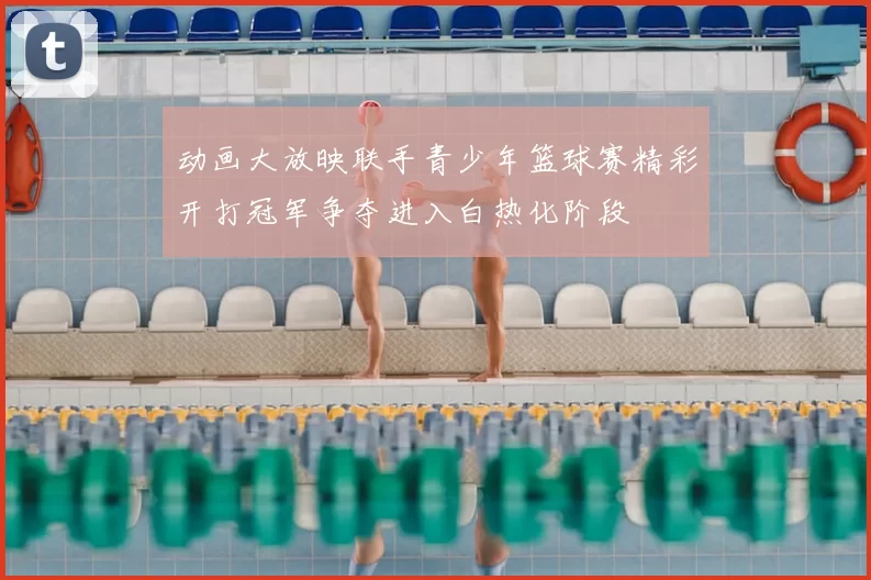 动画大放映联手青少年篮球赛精彩开打冠军争夺进入白热化阶段