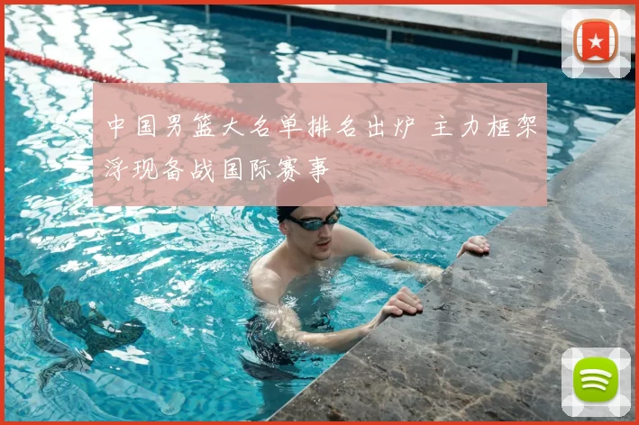 中国男篮大名单排名出炉 主力框架浮现备战国际赛事