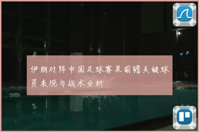 伊朗对阵中国足球赛果前瞻关键球员表现与战术分析