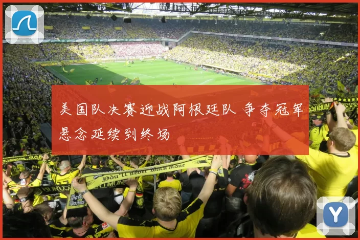 美国队决赛迎战阿根廷队 争夺冠军悬念延续到终场