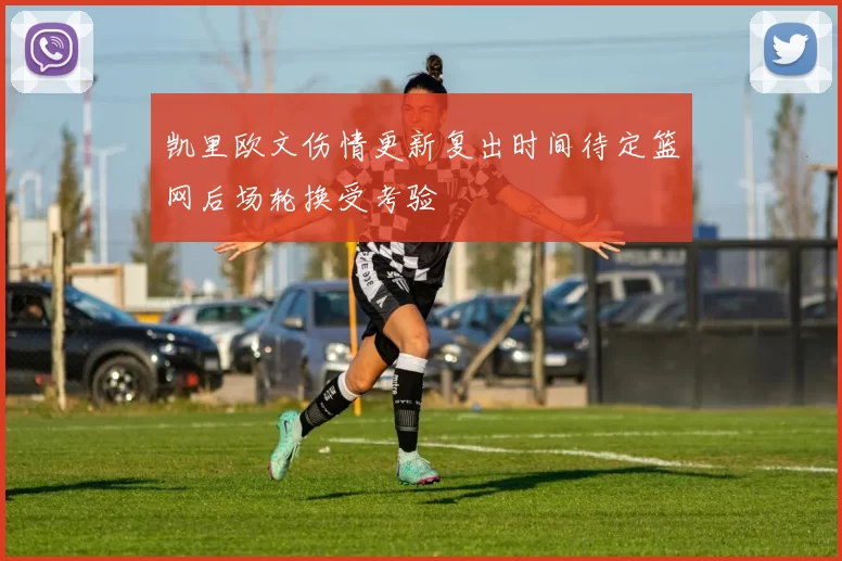 凯里欧文伤情更新复出时间待定篮网后场轮换受考验