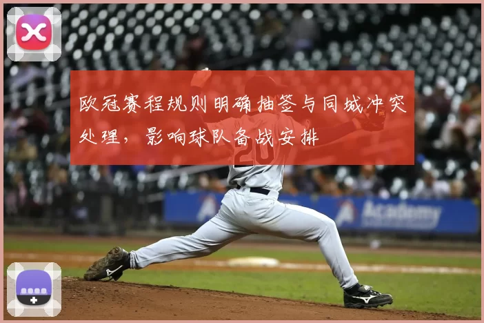 欧冠赛程规则明确抽签与同城冲突处理,影响球队备战安排