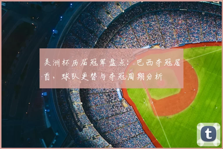 美洲杯历届冠军盘点:巴西夺冠居首,球队更替与夺冠周期分析