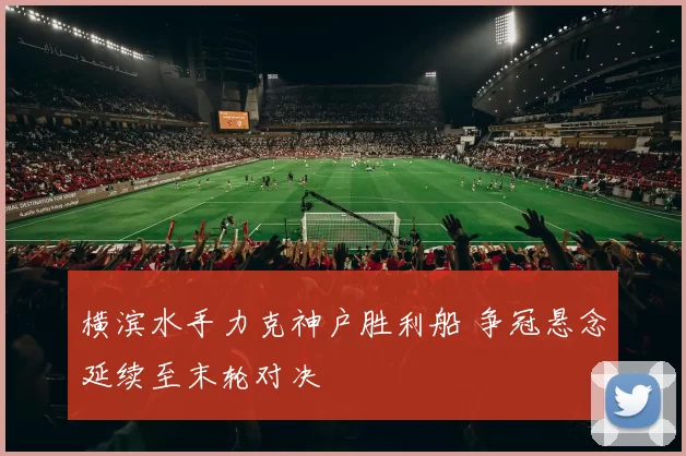 横滨水手力克神户胜利船 争冠悬念延续至末轮对决