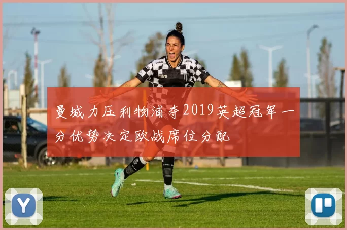 曼城力压利物浦夺2019英超冠军一分优势决定欧战席位分配