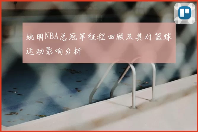 姚明NBA总冠军征程回顾及其对篮球运动影响分析