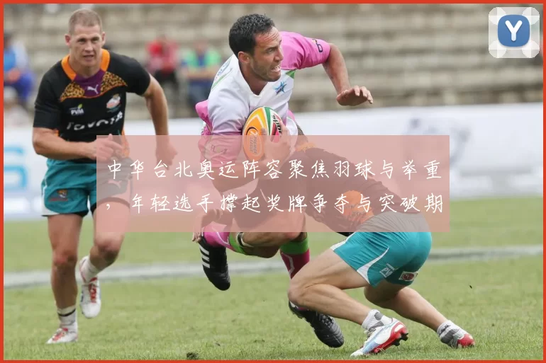 中华台北奥运阵容聚焦羽球与举重，年轻选手撑起奖牌争夺与突破期待