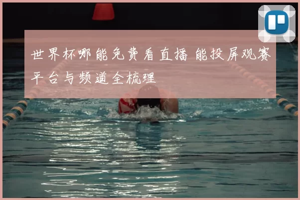 世界杯哪能免费看直播 能投屏观赛平台与频道全梳理