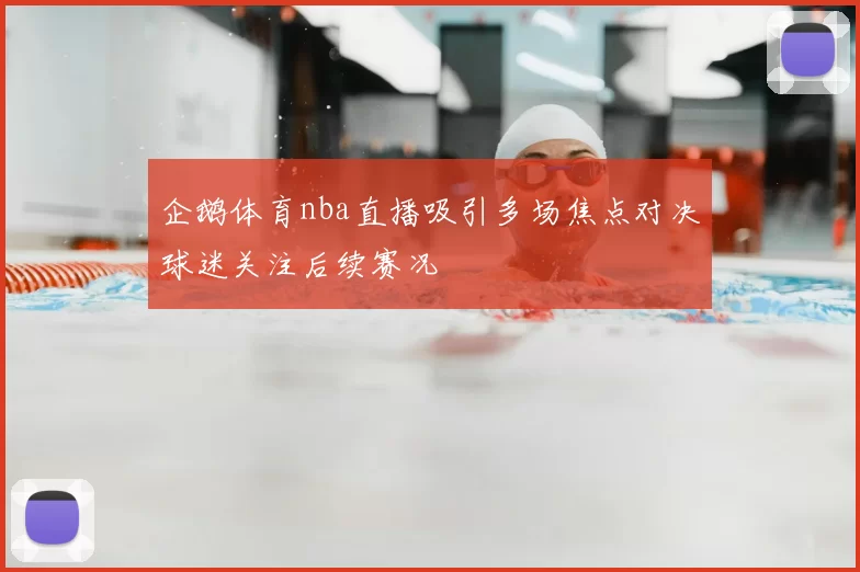 企鹅体育nba直播吸引多场焦点对决球迷关注后续赛况