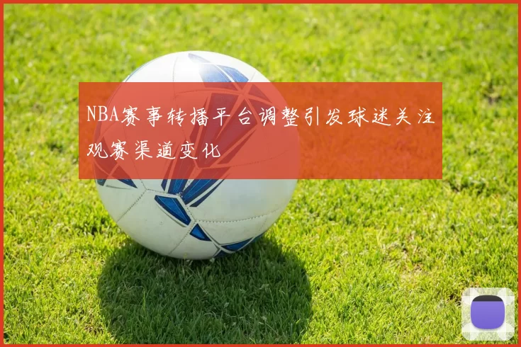NBA赛事转播平台调整引发球迷关注观赛渠道变化