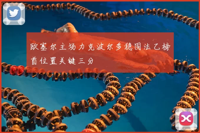欧塞尔主场力克波尔多稳固法乙榜首位置关键三分