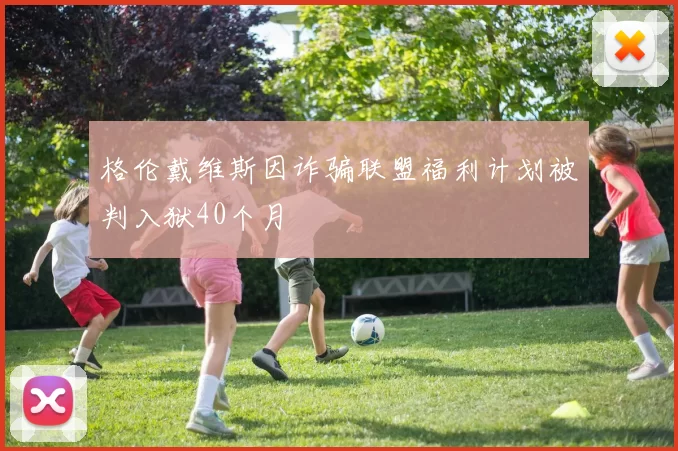 格伦戴维斯因诈骗联盟福利计划被判入狱40个月