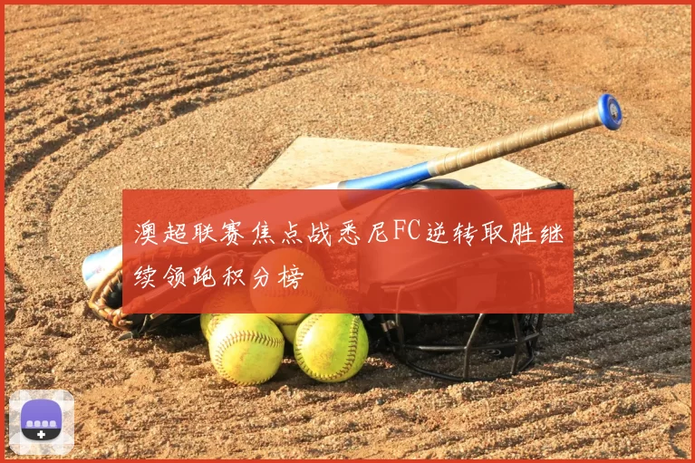 澳超联赛焦点战悉尼FC逆转取胜继续领跑积分榜