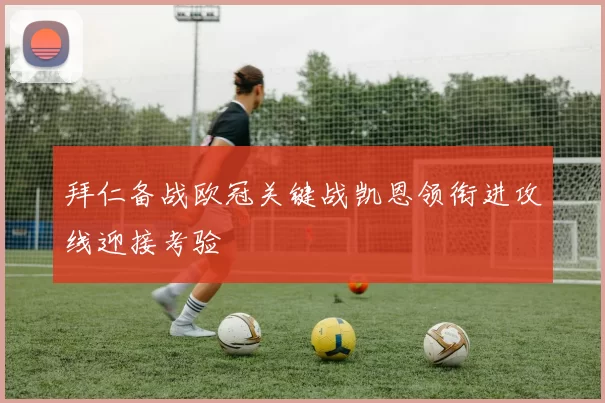 拜仁备战欧冠关键战凯恩领衔进攻线迎接考验