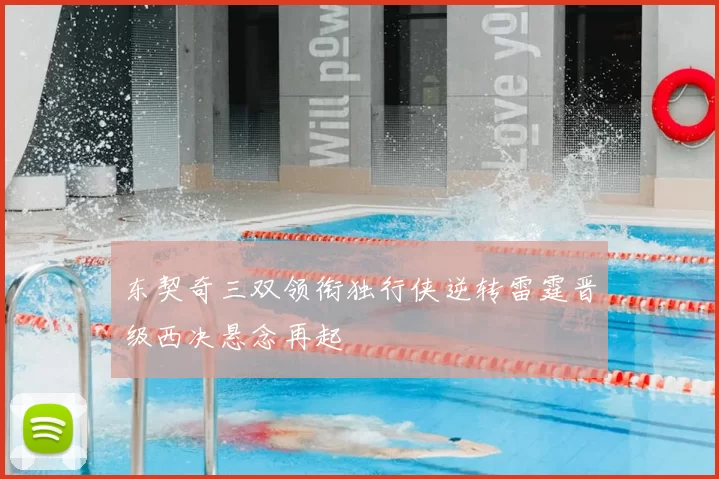 东契奇三双领衔独行侠逆转雷霆晋级西决悬念再起