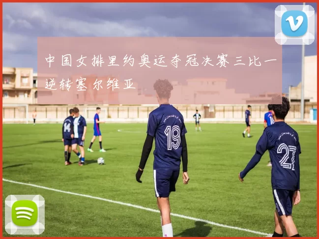 中国女排里约奥运夺冠决赛三比一逆转塞尔维亚