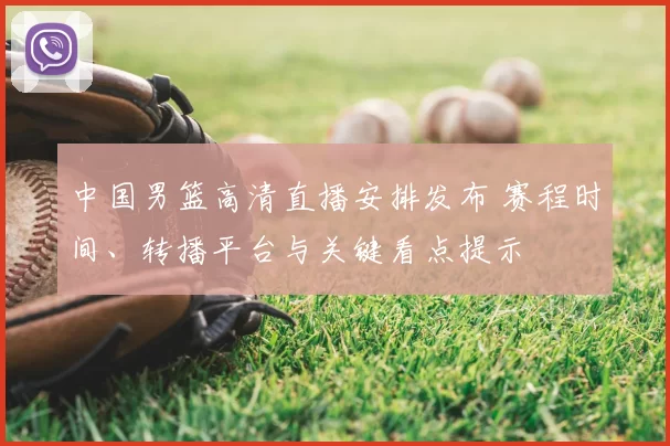 中国男篮高清直播安排发布 赛程时间、转播平台与关键看点提示
