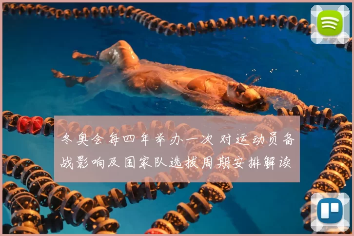 冬奥会每四年举办一次 对运动员备战影响及国家队选拔周期安排解读