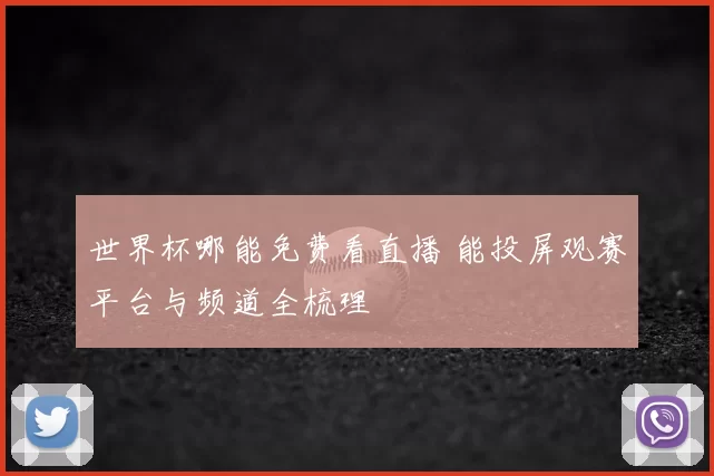 世界杯哪能免费看直播 能投屏观赛平台与频道全梳理
