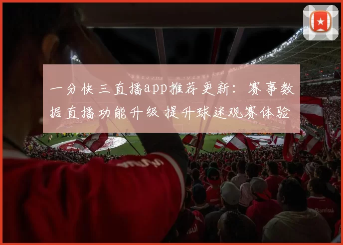 一分快三直播app推荐更新：赛事数据直播功能升级 提升球迷观赛体验
