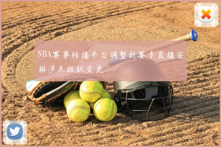 NBA赛事转播平台调整新赛季直播安排涉及版权变更