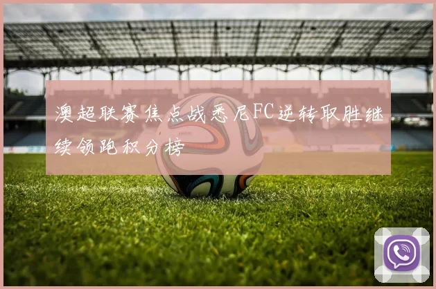 澳超联赛焦点战悉尼FC逆转取胜继续领跑积分榜