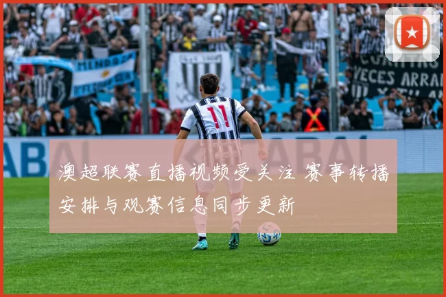 澳超联赛直播视频受关注 赛事转播安排与观赛信息同步更新